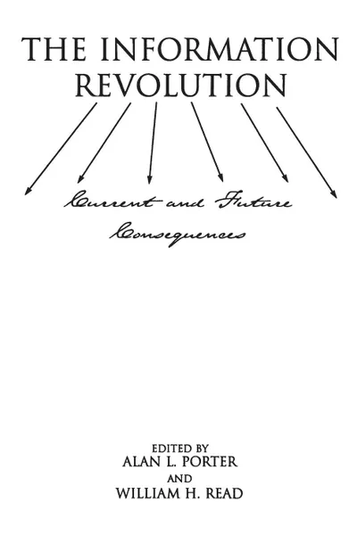 Обложка книги The Information Revolution. Current and Future Consequences, Alan Porter, William Read