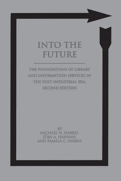 Обложка книги Into the Future. The Foundations of Library and Information Services in the Post-Industrial Era, Michael Harris, Pamela Harris, Stan Hannah