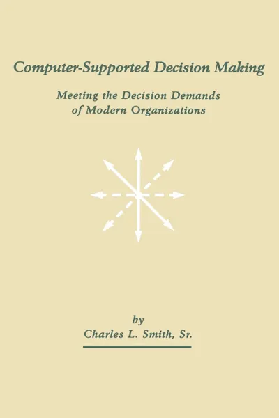 Обложка книги Computer-Supported Decision Making. Meeting the Decision Demands of Modern Organizations, Charles L. Smith