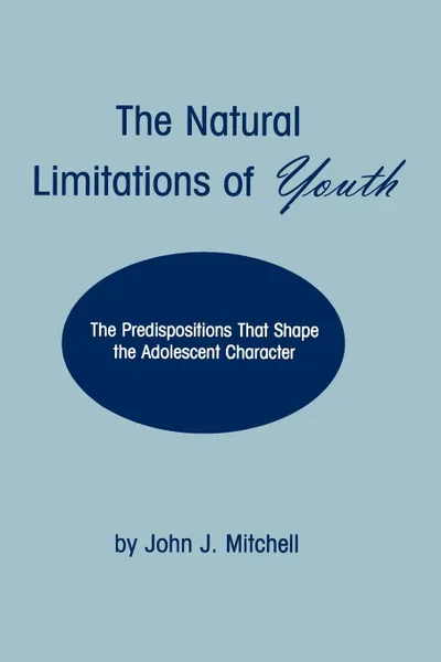 Обложка книги The Natural Limitations of Youth. The Predispositions That Shape the Adolescent Character, John J. Mitchell