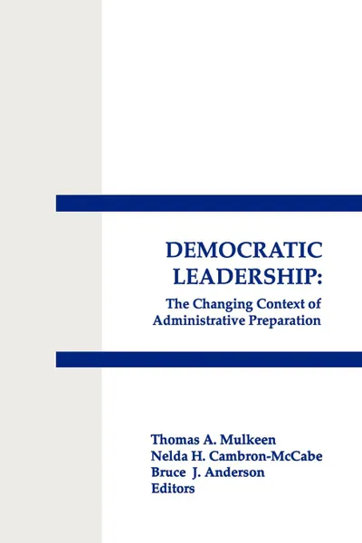 Обложка книги Democratic Leadership. The Changing Context of Administrative Preparation, Thomas A. Mulkeen, Nelda H. Cambron-McCabe, Bruce J. Anderson