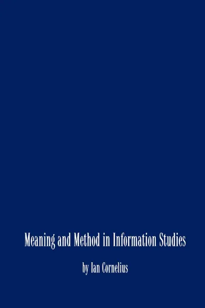 Обложка книги Meaning and Method in Information Studies, V. Cornelius Ian V. Cornelius, Ian V. Cornelius