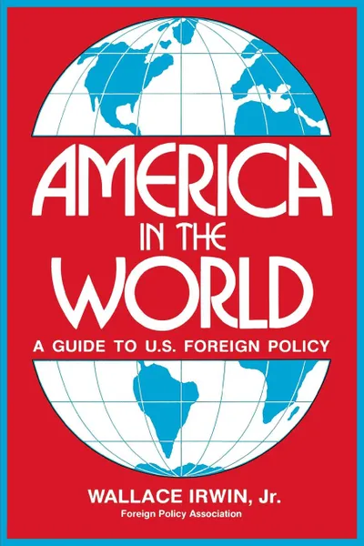 Обложка книги America in the World. A Guide to U.S. Foreign Policy, Irwin Wallace Jr