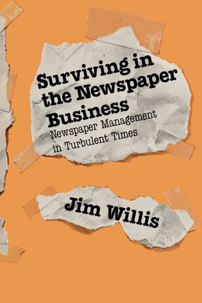 Обложка книги Surviving in the Newspaper Business. Newspaper Management in Turbulent Times, William James Willis, Jim Willis