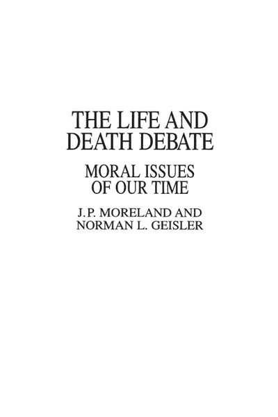 Обложка книги The Life and Death Debate. Moral Issues of Our Time, Norman Geisler, J Moreland