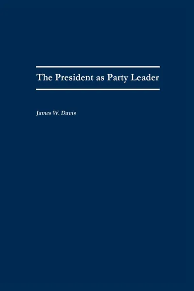 Обложка книги The President as Party Leader, James W. Davis