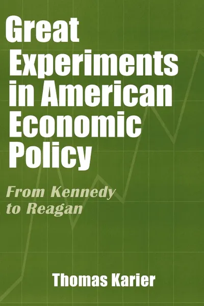 Обложка книги Great Experiments in American Economic Policy. From Kennedy to Reagan, Thomas Karier