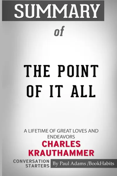 Обложка книги Summary of The Point of It All. A Lifetime of Great Loves and Endeavors by Charles Krauthammer: Conversation Starters, Paul Adams , BookHabits