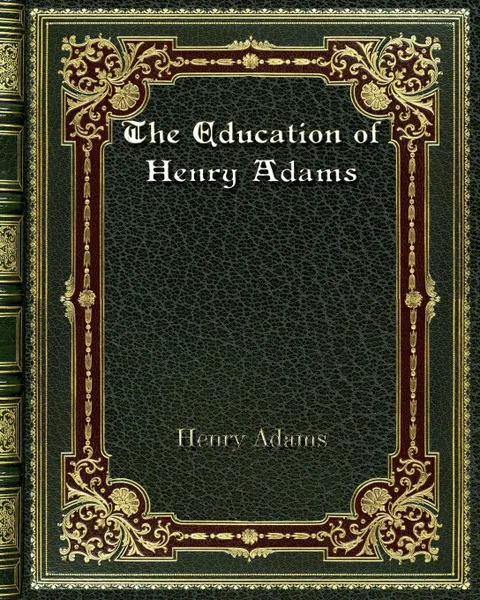 Обложка книги The Education of Henry Adams, Henry Adams