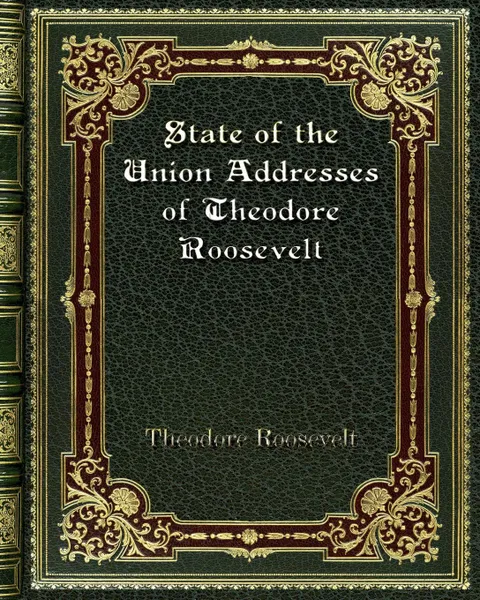 Обложка книги State of the Union Addresses of Theodore Roosevelt, Theodore Roosevelt