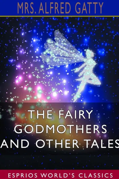 Обложка книги The Fairy Godmothers and Other Tales (Esprios Classics), Mrs. Alfred Gatty