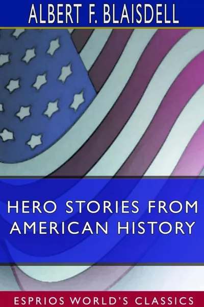 Обложка книги Hero Stories From American History (Esprios Classics), Albert F. Blaisdell