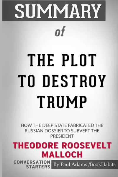 Обложка книги Summary of The Plot to Destroy Trump by Theodore Roosevelt Malloch. Conversation Starters, Paul Adams , BookHabits