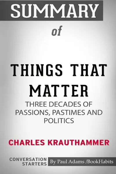 Обложка книги Summary of Things That Matter by Charles Krauthammer. Conversation Starters, Paul Adams , BookHabits