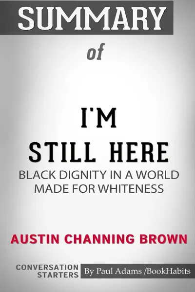 Обложка книги Summary of I'm Still Here. Black Dignity in a World Made for Whiteness by Austin Channing Brown: Conversation Starters, Paul Adams , BookHabits