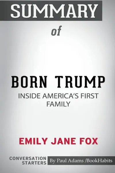 Обложка книги Summary of Born Trump. Inside America's First Family by Emily Jane Fox: Conversation Starters, Paul Adams , BookHabits