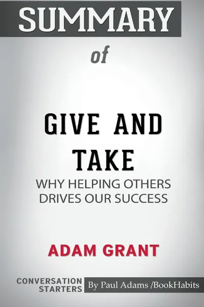 Обложка книги Summary of Give and Take. Why Helping Others Drives Our Success by Adam Grant: Conversation Starters, Paul Adams , BookHabits