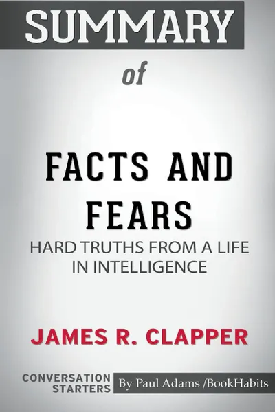 Обложка книги Summary of Facts and Fears. Hard Truths from a Life in Intelligence by James R. Clapper: Conversation Starters, Paul Adams , BookHabits