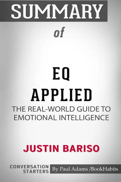 Обложка книги Summary of EQ Applied. The Real-World Guide to Emotional Intelligence by Justin Bariso: Conversation Starters, Paul Adams , BookHabits