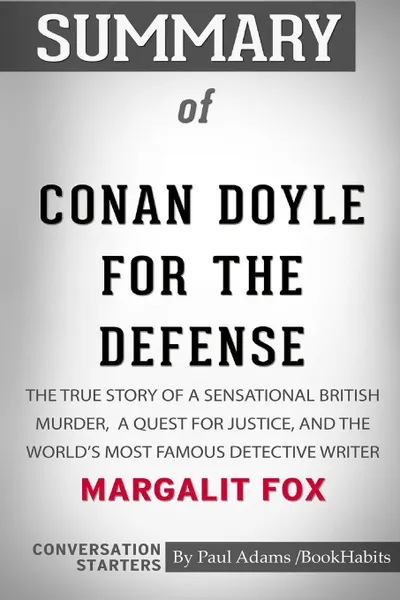 Обложка книги Summary of Conan Doyle for the Defense by Margalit Fox. Conversation Starters, Paul Adams , BookHabits