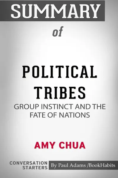 Обложка книги Summary of Political Tribes. Group Instinct and the Fate of Nations by Amy Chua: Conversation Starters, Paul Adams , BookHabits