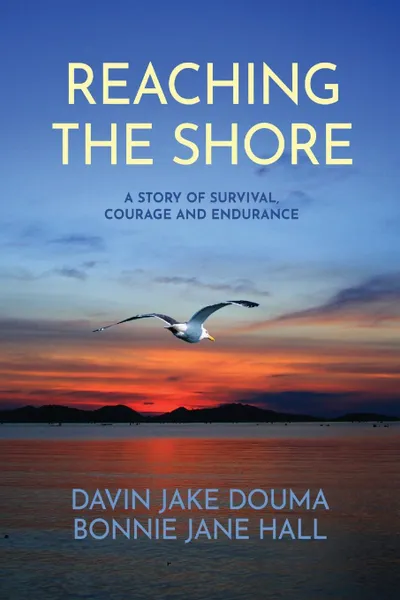 Обложка книги Reaching The Shore. A Story of Survival, Courage and Endurance, Bonnie Jane Hall, Davin Jake Douma