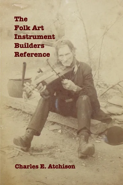 Обложка книги The Folk Art Instrument Builders Reference, Charles E. Atchison