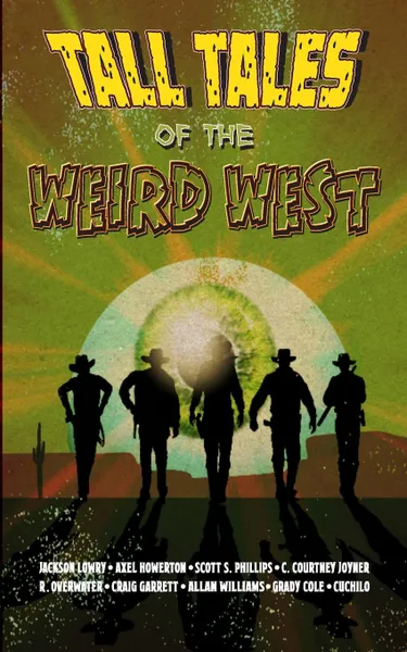 Обложка книги Tall Tales of the Weird West, Jackson Lowry, Axel Howerton, Scott S. Phillips