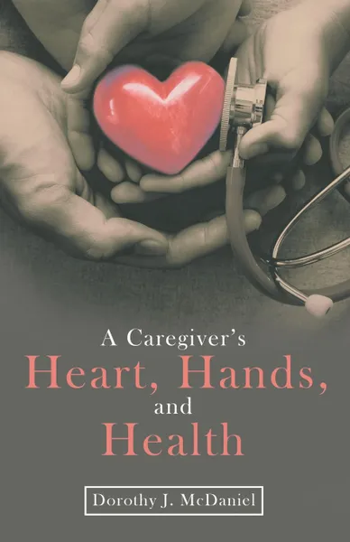 Обложка книги A Caregiver's Heart, Hands, and Health, Dorothy J. McDaniel