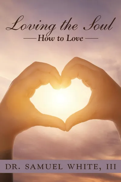 Обложка книги Loving the Soul. How to Love, Dr. Samuel White III