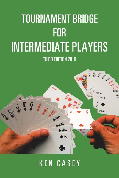 Обложка книги Tournament Bridge for Intermediate Players. Third Edition 2019, Ken Casey