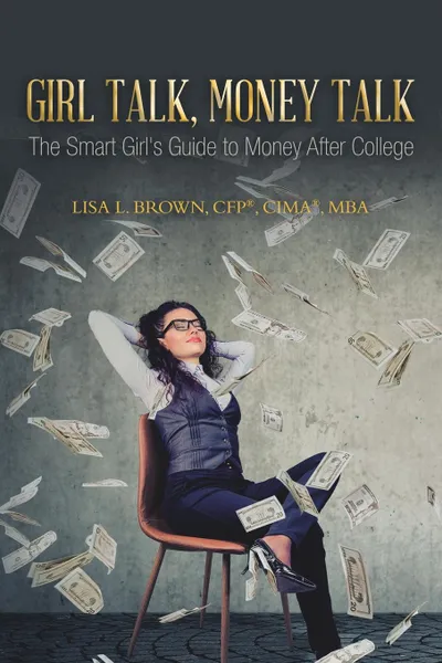 Обложка книги Girl Talk, Money Talk. The Smart Girl's Guide to Money After College, Lisa L. Brown CFP® CIMA® MBA