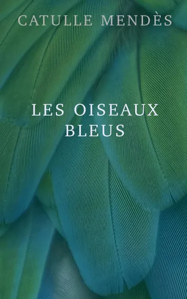 Обложка книги Les oiseaux bleus, Catulle Mendès