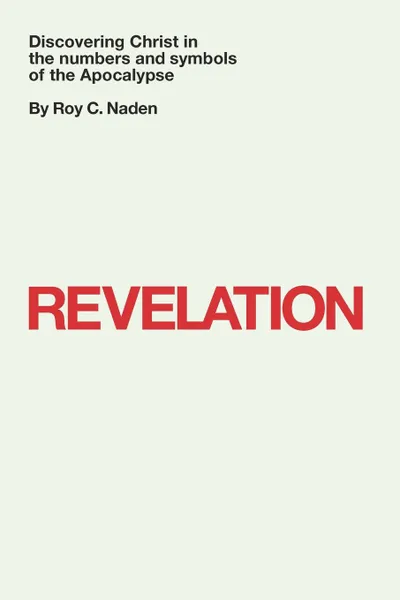 Обложка книги Revelation. Discovering Christ in the numbers and symbols of the Apocalypse, Dr. Roy C. Naden