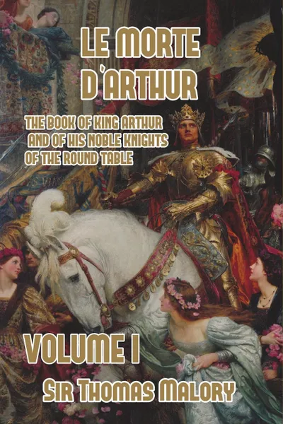 Обложка книги Le Morte d'Arthur. The Book of King Arthur and of his Noble Knights of the Round Table, Volume I, Thomas Malory