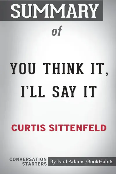 Обложка книги Summary of You Think It, I'll Say It by Curtis Sittenfeld. Conversation Starters, Paul Adams , BookHabits