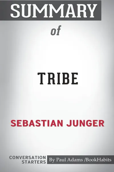 Обложка книги Summary of Tribe by Sebastian Junger. Conversation Starters, Paul Adams , BookHabits