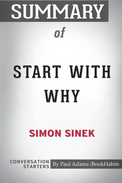 Обложка книги Summary of Start With Why by Simon Sinek. Conversation Starters, Paul Adams , BookHabits