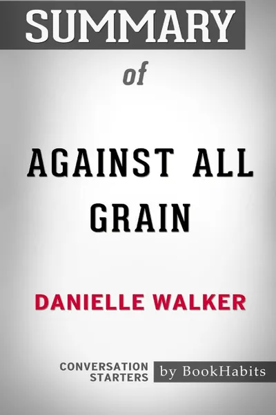 Обложка книги Summary of Against All Grain by Danielle Walker. Conversation Starters, BookHabits