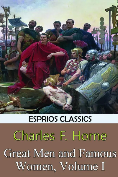 Обложка книги Great Men and Famous Women, Volume I (Esprios Classics), Charles F. Horne