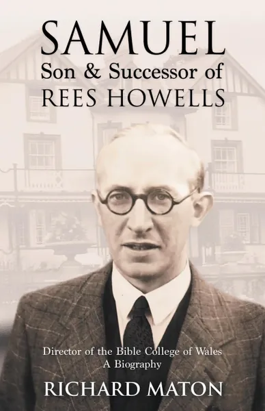 Обложка книги Samuel, Son and Successor of Rees Howells. Director of the Bible College of Wales - A Biography, Richard A. Maton