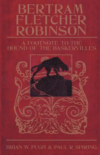 Обложка книги Bertram Fletcher Robinson. A Footnote to the Hound of the Baskervilles, Brian W. Pugh, Paul R. Spiring