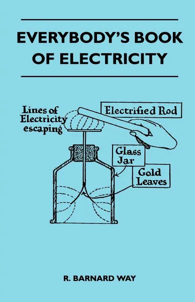 Обложка книги Everybody's Book Of Electricity - A First Introduction To The Principles Of Electricity And A Simple Explanation Of Modern Electrical Appliances And Machines, R. Barnard Way