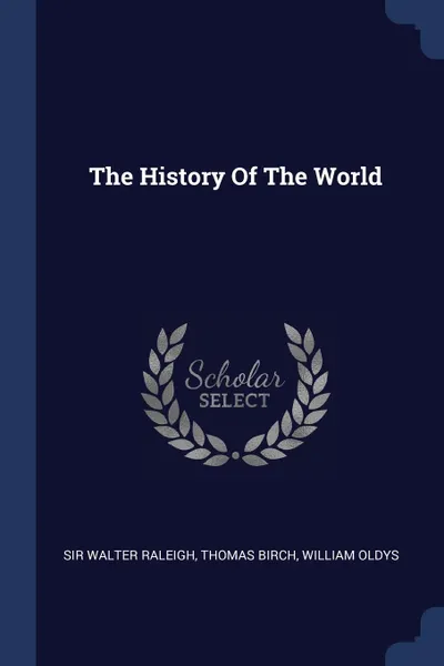 Обложка книги The History Of The World, Sir Walter Raleigh, Thomas Birch, William Oldys