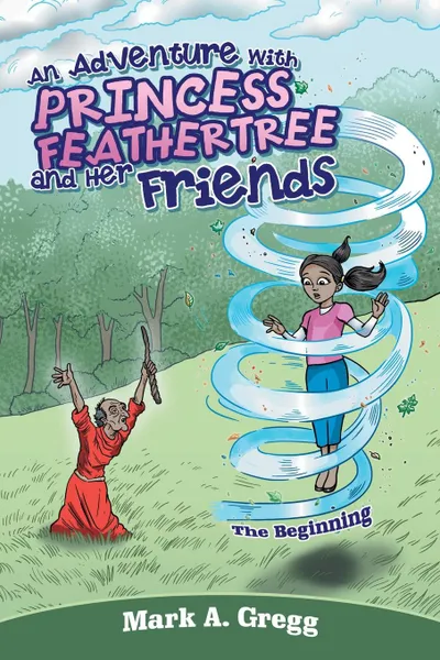 Обложка книги An Adventure with Princess Feathertree and Her Friends. The Beginning, Mark A. Gregg