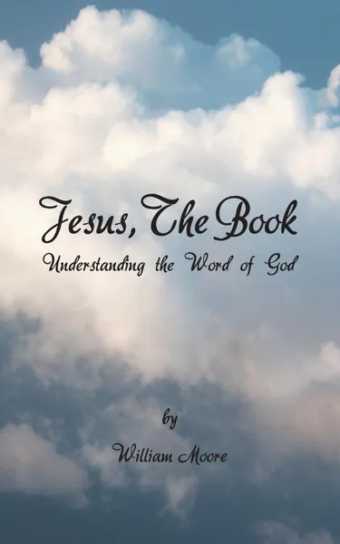 Обложка книги Jesus, the Book. Understanding  the Word of God, William Moore