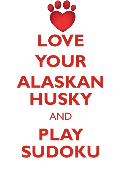 Обложка книги LOVE YOUR ALASKAN HUSKY AND PLAY SUDOKU ALASKAN HUSKY SUDOKU LEVEL 1 of 15, Loving Puzzles