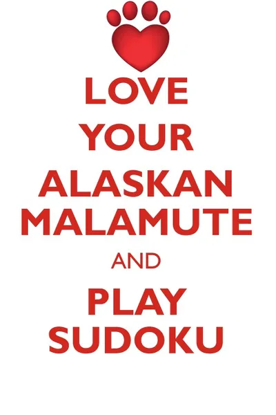 Обложка книги LOVE YOUR ALASKAN MALAMUTE AND PLAY SUDOKU ALASKAN MALAMUTE SUDOKU LEVEL 1 of 15, Loving Puzzles