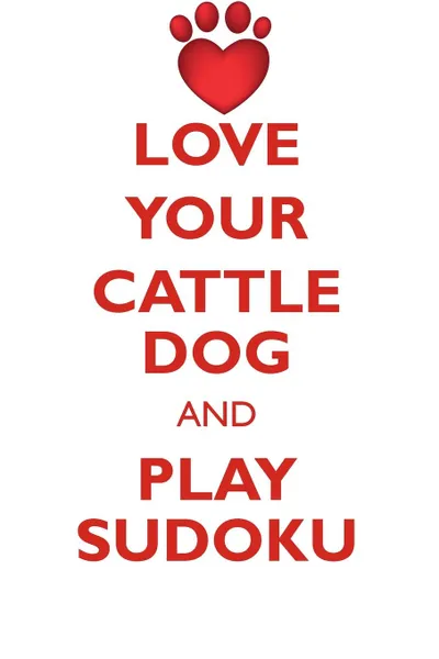 Обложка книги LOVE YOUR CATTLE DOG AND PLAY SUDOKU AUSTRALIAN CATTLE DOG SUDOKU LEVEL 1 of 15, Loving Puzzles