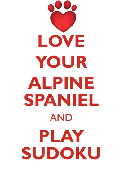 Обложка книги LOVE YOUR ALPINE SPANIEL AND PLAY SUDOKU ALPINE SPANIEL SUDOKU LEVEL 1 of 15, Loving Puzzles